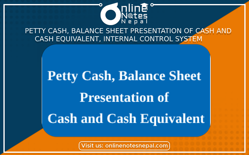 Petty cash, balance sheet presentation of cash and cash equivalent, Internal control system